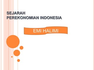 SEJARAH
PEREKONOMIAN INDONESIA
EMI HALIMI
 