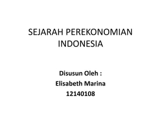 SEJARAH PEREKONOMIAN
INDONESIA
Disusun Oleh :
Elisabeth Marina
12140108
 