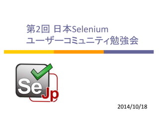 第2回 日本Selenium 
ユーザーコミュニティ勉強会 
2014/10/18 
 