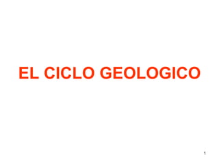 EL CICLO GEOLOGICO
1
 