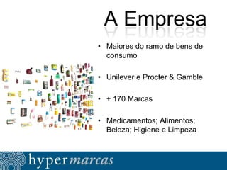 A Empresa
• Maiores do ramo de bens de
consumo
• Unilever e Procter & Gamble
• + 170 Marcas
• Medicamentos; Alimentos;
Beleza; Higiene e Limpeza

 