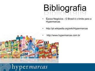 Bibliografia
•

Época Negócios - O Brasil é o limite para a
Hypermarcas

•

http://pt.wikipedia.org/wiki/Hypermarcas

•

http://www.hypermarcas.com.br

 
