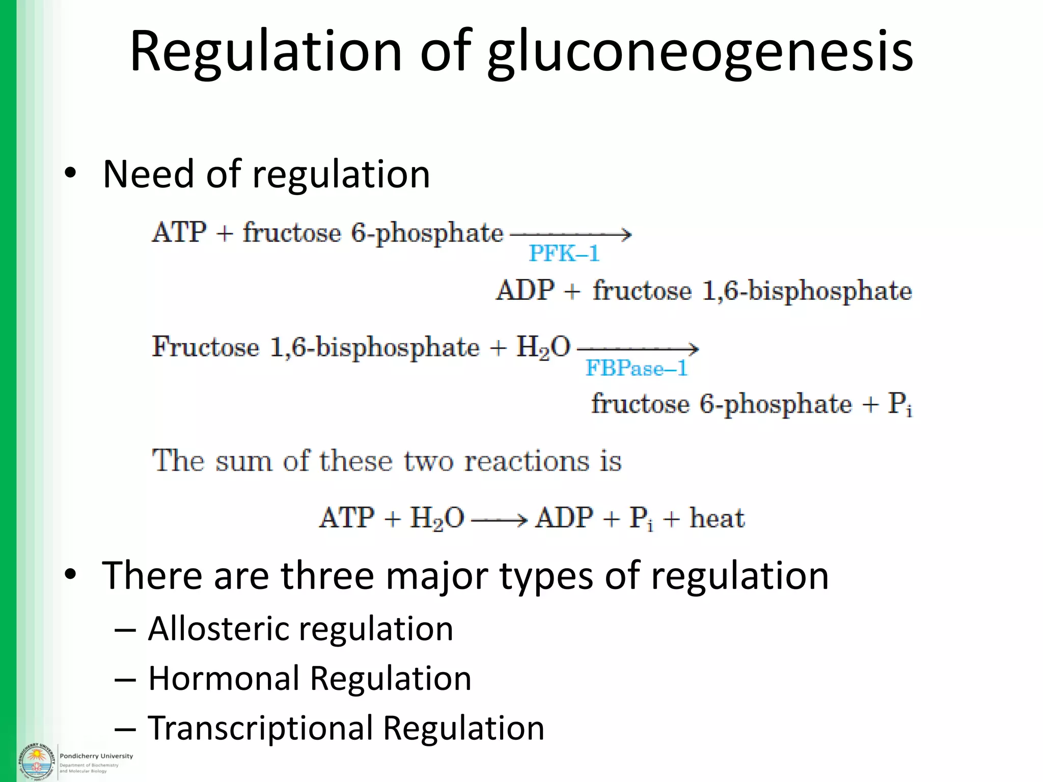 • Need of regulation
• There are three major types of regulation
– Allosteric regulation
– Hormonal Regulation
– Transcriptional Regulation
Regulation of gluconeogenesis
 