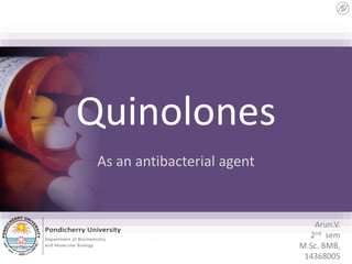Quinolones
As an antibacterial agent
Arun.V.
2nd sem
M.Sc. BMB,
14368005
 