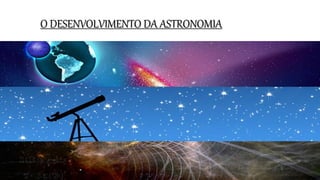 O DESENVOLVIMENTO DA ASTRONOMIA
 