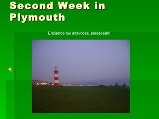 Second Week in Plymouth Enciende tus altavoces, pleaseee!!! 
