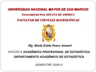 UNIVERSIDAD NACIONAL  MAYOR DE SAN MARCOS Universidad del Perú, DECANA DE AMERICA FACULTAD DE CIENCIAS MATEMÁTICAS Mg. María Estela Ponce Aruneri ESCUELA  ACADÉMICO PROFESIONAL DE ESTADÍSTICA DEPARTAMENTO ACADÉMICO DE ESTADÍSTICA SEMESTRE 2009-II 
