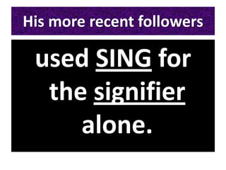 His more recent followers
used SING for
the signifier
alone.
 