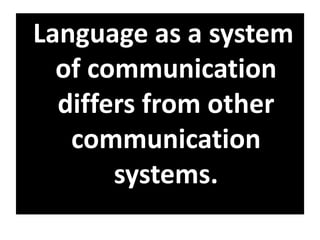 Language as a system
of communication
differs from other
communication
systems.
 