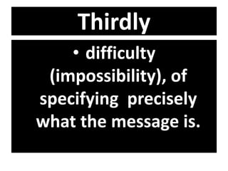 Thirdly
• difficulty
(impossibility), of
specifying precisely
what the message is.
 