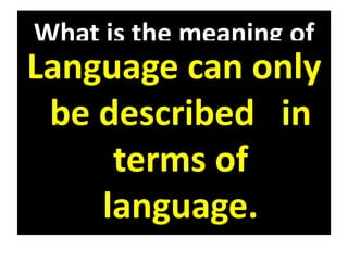 What is the meaning of
Could you please
pass the salt?
Language can only
be described in
terms of
language.
 