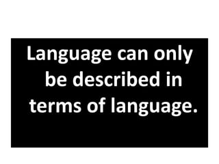 Language can only
be described in
terms of language.
 