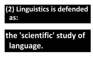 (2) Linguistics is defended
as:
the 'scientific' study of
language.
 