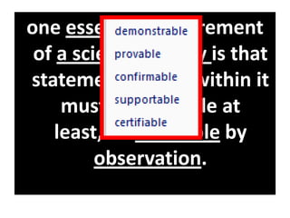 one essential requirement
of a scientific study is that
statements made within it
must, in principle at
least, be verifiable by
observation.
 