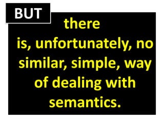 there
is, unfortunately, no
similar, simple, way
of dealing with
semantics.
BUT
 