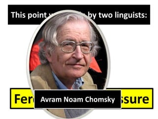 This point was made by two linguists:
Ferdinand de SaussureAvram Noam Chomsky
 