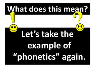 What does this mean?
Let’s take the
example of
“phonetics” again.
 