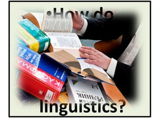 •How do
linguists view
semantics
within
linguistics?
 