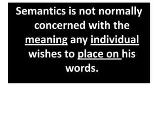 Semantics is not normally
concerned with the
meaning any individual
wishes to place on his
words.
 