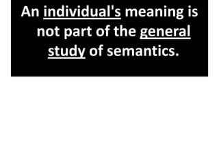 An individual's meaning is
not part of the general
study of semantics.
 