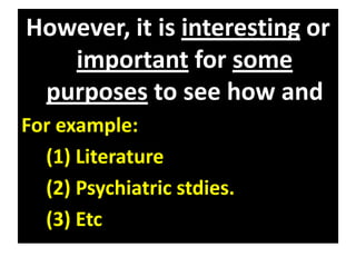 However, it is interesting or
important for some
purposes to see how and
why an individual diverges
from the normal pattern.
For example:
(1) Literature
(2) Psychiatric stdies.
(3) Etc
 