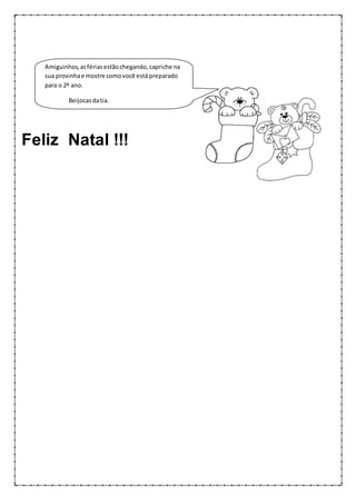 Feliz Natal !!!
Amiguinhos,asfériasestãochegando,capriche na
sua provinhae mostre comovocê está preparado
para o 2º ano.
Beijocasdatia.
 