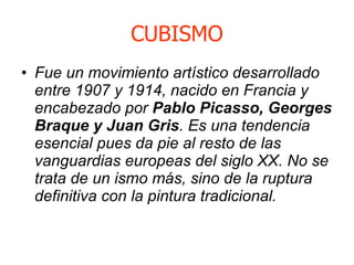 CUBISMO <ul><li>Fue un movimiento artístico desarrollado entre 1907 y 1914, nacido en Francia y encabezado por  Pablo Pica...