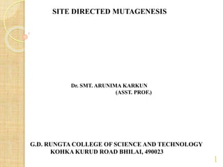 SITE DIRECTED MUTAGENESIS
Dr. SMT. ARUNIMA KARKUN
(ASST. PROF.)
G.D. RUNGTA COLLEGE OF SCIENCE AND TECHNOLOGY
KOHKA KURUD ROAD BHILAI, 490023
1
 