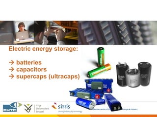 Electric energy storage:

 batteries
 capacitors
 supercaps (ultracaps)




                           the collective centre of the Belgian technological industry
 
