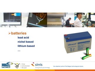 batteries
     lead acid
     nickel based
     lithium based
     …




                     the collective centre of the Belgian technological industry
 
