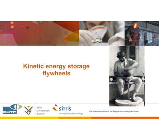 Kinetic energy storage
       flywheels




                     the collective centre of the Belgian technological industry
 