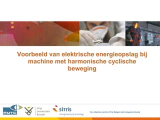 Voorbeeld van elektrische energieopslag bij
   machine met harmonische cyclische
                beweging




                        the collective centre of the Belgian technological industry
 