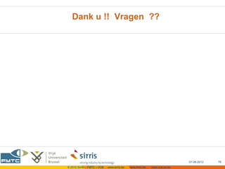Dank u !! Vragen ??




                                                                            07-06-2012   76
© 2012 Sirris – FMTC – VUB   www.sirris.be   www.fmtc.be   mobi.vub.ac.be
 