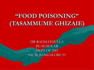 “ FOOD POISONING” (TASAMMUME GHIZAIE) DR RAHMATHULLA PG SCHOLAR DEPT OF TST NIUM, BANGALORE-91 