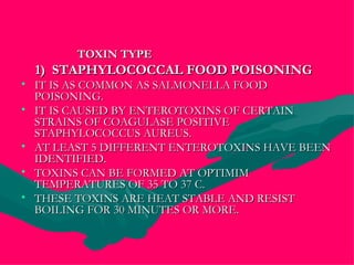 <ul><li>TOXIN TYPE </li></ul><ul><li>1)  STAPHYLOCOCCAL FOOD POISONING </li></ul><ul><li>IT IS AS COMMON AS SALMONELLA FOO...
