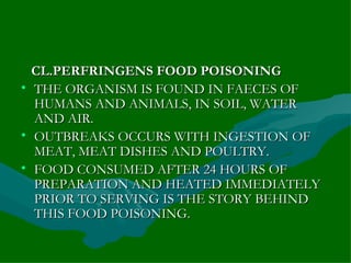 <ul><li>CL.PERFRINGENS FOOD POISONING </li></ul><ul><li>THE ORGANISM IS FOUND IN FAECES OF HUMANS AND ANIMALS, IN SOIL, WA...