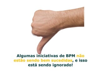 © ELO Group & iProcess todos os direitos reservados.
Algumas iniciativas de BPM não
estão sendo bem sucedidas, e isso
está sendo ignorado!
 