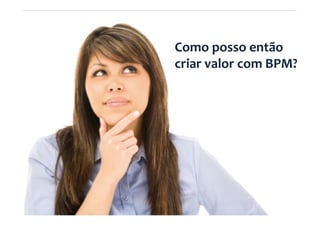 2º Seminário Internacional de BPM ELO Group & Michael Rosemann © 2010 20
Como posso então
criar valor com BPM?
 