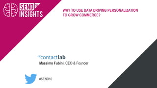 #SEND16
WHY TO USE DATA DRIVING PERSONALIZATION
TO GROW COMMERCE?
Massimo Fubini, CEO & Founder
 
