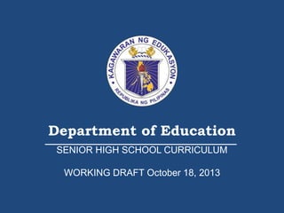 Department of Education
SENIOR HIGH SCHOOL CURRICULUM
WORKING DRAFT October 18, 2013
 