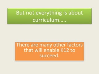 But not everything is about
curriculum…..
There are many other factors
that will enable K12 to
succeed.
 