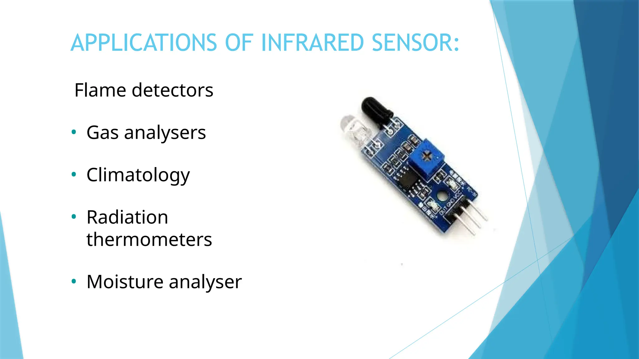 APPLICATIONS OF INFRARED SENSOR:
Flame detectors
• Gas analysers
• Climatology
• Radiation
thermometers
• Moisture analyser
 