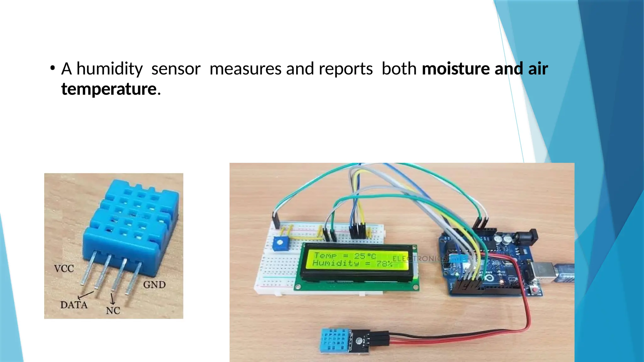 • A humidity sensor measures and reports both moisture and air
temperature.
 