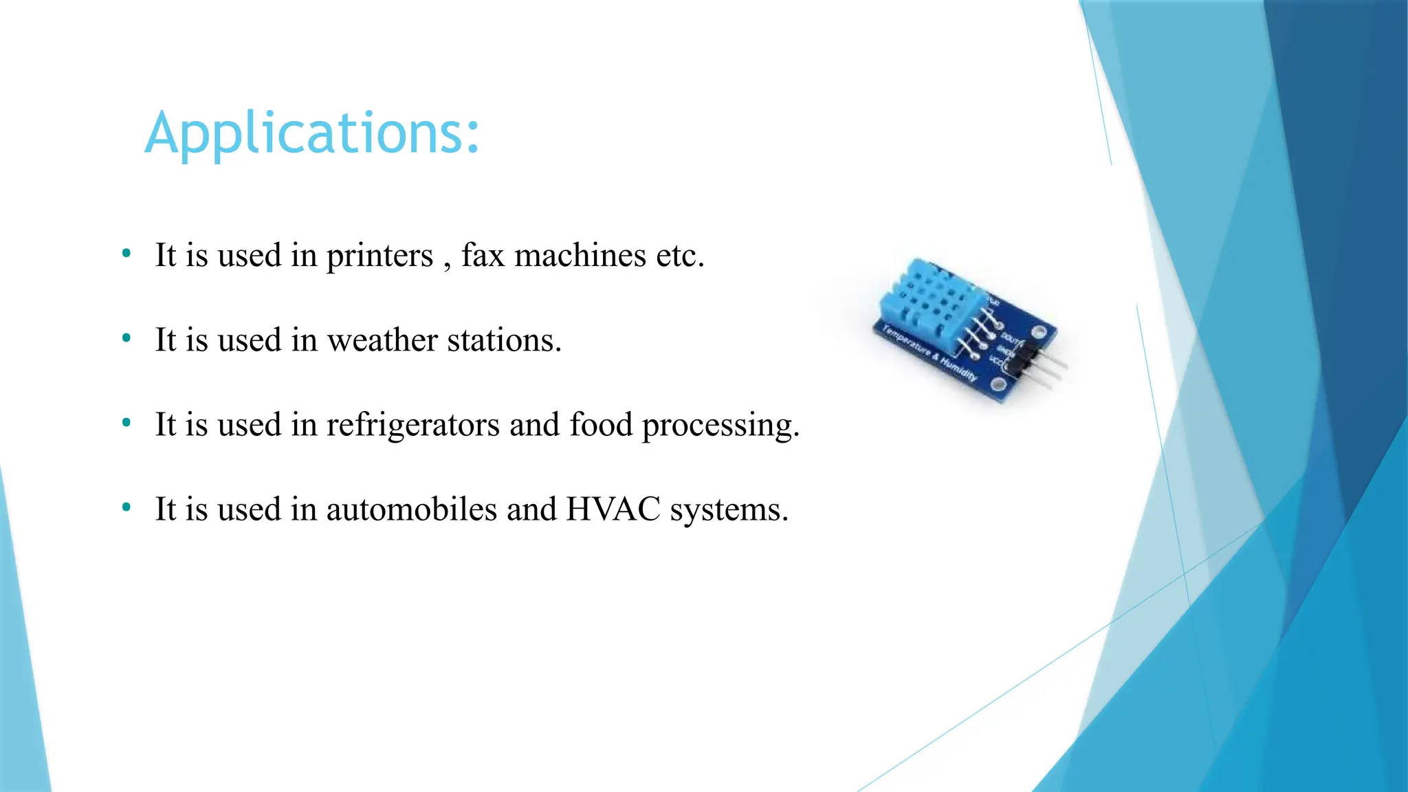 Applications:
• It is used in printers , fax machines etc.
• It is used in weather stations.
• It is used in refrigerators and food processing.
• It is used in automobiles and HVAC systems.
 