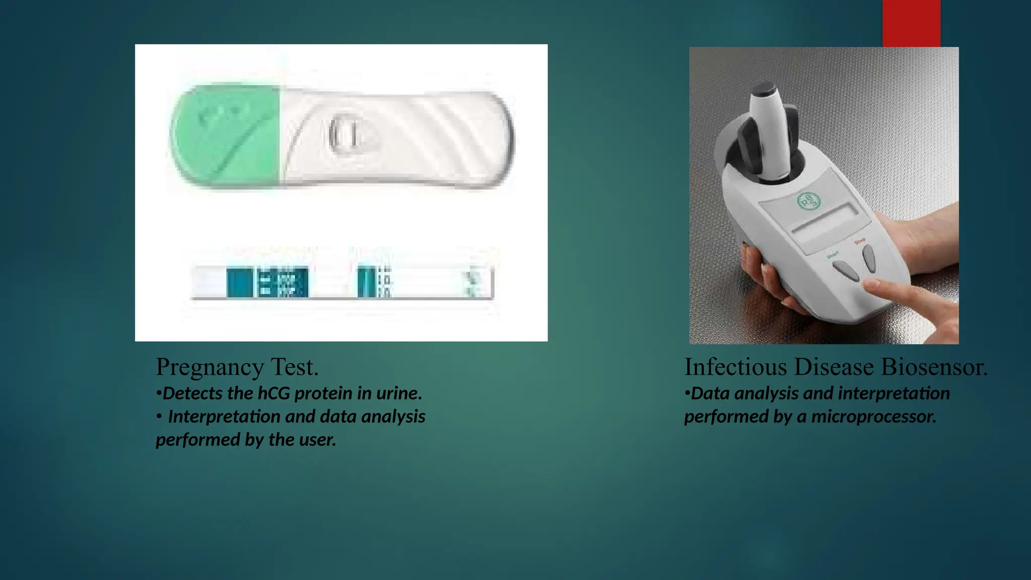 Infectious Disease Biosensor.
•Data analysis and interpretation
performed by a microprocessor.
Pregnancy Test.
•Detects the hCG protein in urine.
• Interpretation and data analysis
performed by the user.
 