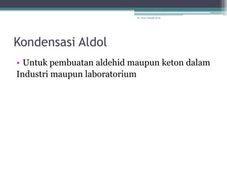 Dr. Arry Yanuar M.Si.




Kondensasi Aldol
• Untuk pembuatan aldehid maupun keton dalam
Industri maupun laboratorium
 