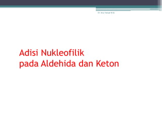 Dr. Arry Yanuar M.Si.




Adisi Nukleofilik
pada Aldehida dan Keton
 