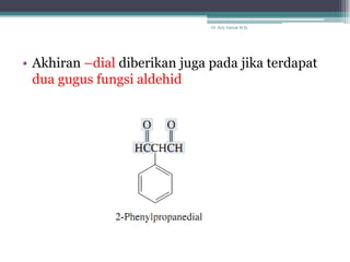 Dr. Arry Yanuar M.Si.




• Akhiran –dial diberikan juga pada jika terdapat
  dua gugus fungsi aldehid
 