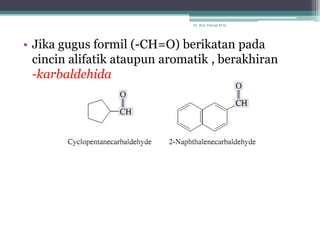 Dr. Arry Yanuar M.Si.




• Jika gugus formil (-CH=O) berikatan pada
  cincin alifatik ataupun aromatik , berakhiran
  -karbaldehida
 