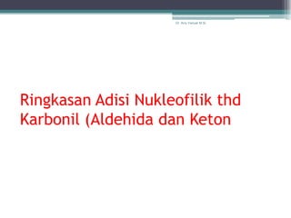 Dr. Arry Yanuar M.Si.




Ringkasan Adisi Nukleofilik thd
Karbonil (Aldehida dan Keton
 
